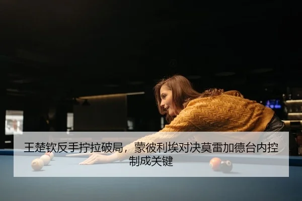 王楚钦反手拧拉破局，蒙彼利埃对决莫雷加德台内控制成关键